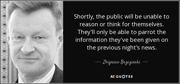Quote: Shortly the public will be unable to reason or think for themselves they'll only be Zbigniew Brzezinski 82-48-78 