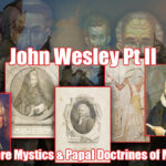 Revival Part 7: John Wesley Pt (2 of 2) – More Mystics & Papal Doctrines of Men