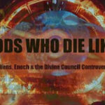 GODS WHO DIE LIKE MEN… (Aliens, Enoch & the Divine Council Controversy)